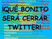 ¡qué bonito será cerrar twitter!