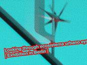 Looking through ecosistema urbano eyes Exhibition Berlin