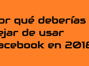 deberías dejar usar Facebook 2018?