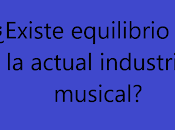 ¿Existe equilibrio actual industria musical?