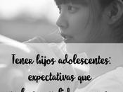 Tener hijos adolescentes: expectativas cumplido