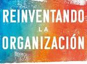 Reinventando organización; Cómo crear mayor valor mercados constante evolución