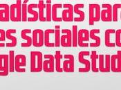 Estadísticas para redes sociales Google Data Studio