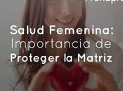 Salud Femenina: Importancia Proteger Matriz