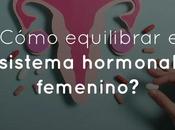 ¿Cómo equilibrar sistema hormonal femenino?