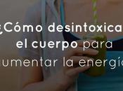 ¿Cómo desintoxicar cuerpo para aumentar energía?