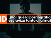 ¿Por pornografía esclaviza tanto alma?