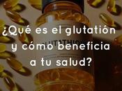 ¿Qué glutatión cómo beneficia salud?