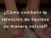 ¿Cómo combatir retención líquidos manera natural?